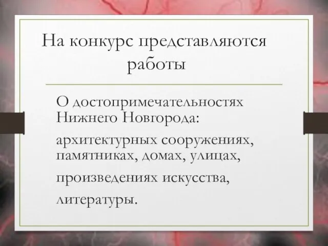 На конкурс представляются работы О достопримечательностях Нижнего Новгорода: архитектурных сооружениях, памятниках, домах, улицах, произведениях искусства, литературы.