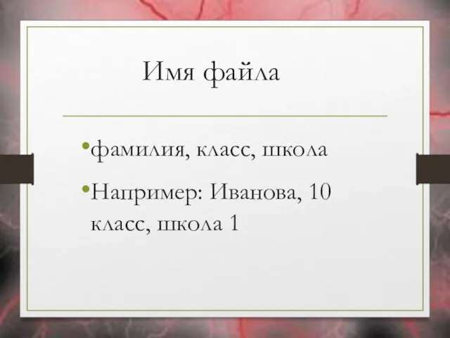 Имя файла фамилия, класс, школа Например: Иванова, 10 класс, школа 1