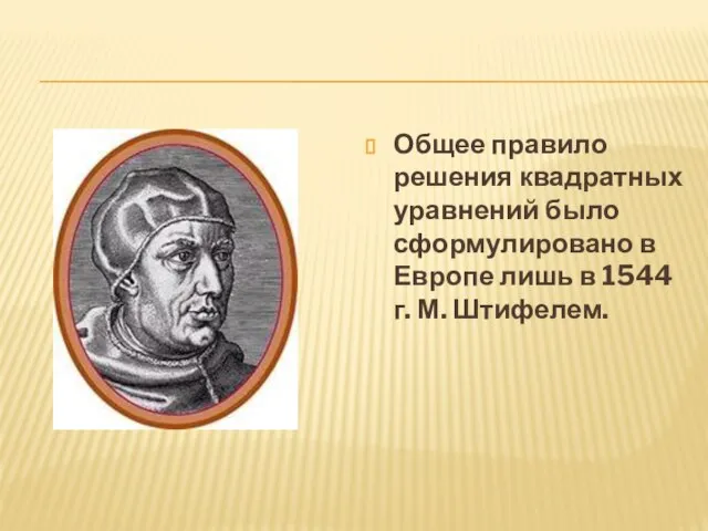 Общее правило решения квадратных уравнений было сформулировано в Европе лишь в 1544 г. М. Штифелем.