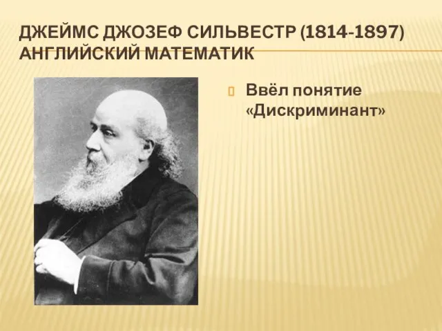 ДЖЕЙМС ДЖОЗЕФ СИЛЬВЕСТР (1814-1897) АНГЛИЙСКИЙ МАТЕМАТИК Ввёл понятие «Дискриминант»