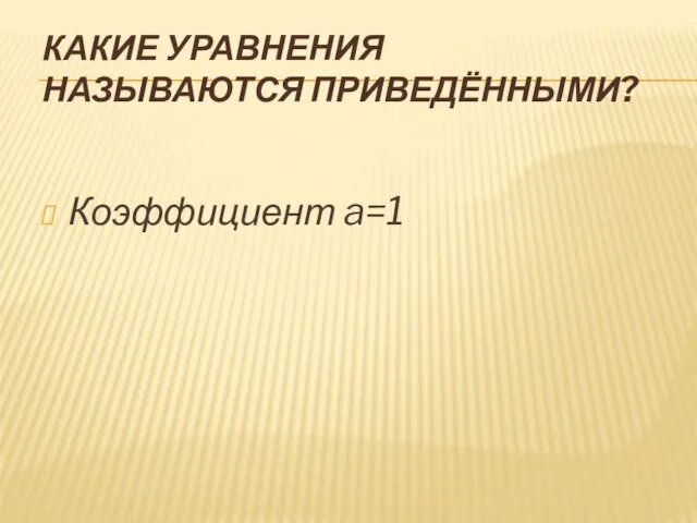 КАКИЕ УРАВНЕНИЯ НАЗЫВАЮТСЯ ПРИВЕДЁННЫМИ? Коэффициент a=1