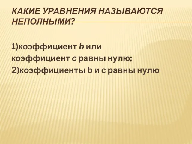 КАКИЕ УРАВНЕНИЯ НАЗЫВАЮТСЯ НЕПОЛНЫМИ? 1)коэффициент b или коэффициент с равны нулю; 2)коэффициенты