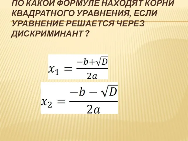 ПО КАКОЙ ФОРМУЛЕ НАХОДЯТ КОРНИ КВАДРАТНОГО УРАВНЕНИЯ, ЕСЛИ УРАВНЕНИЕ РЕШАЕТСЯ ЧЕРЕЗ ДИСКРИМИНАНТ ?