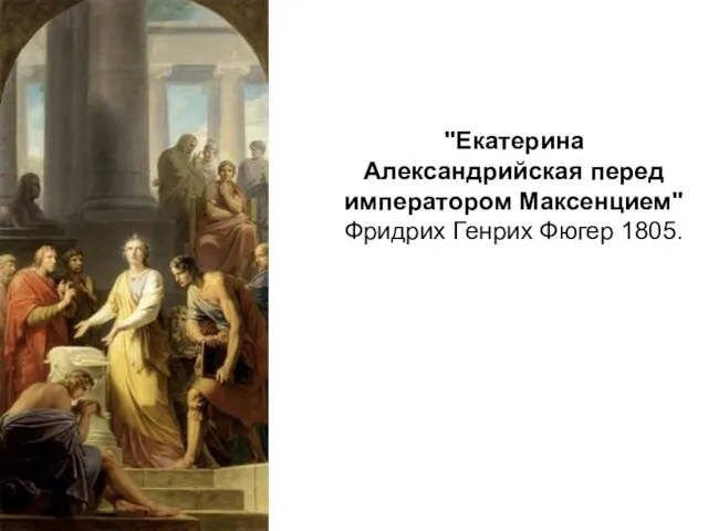 "Екатерина Александрийская перед императором Максенцием" Фридрих Генрих Фюгер 1805.