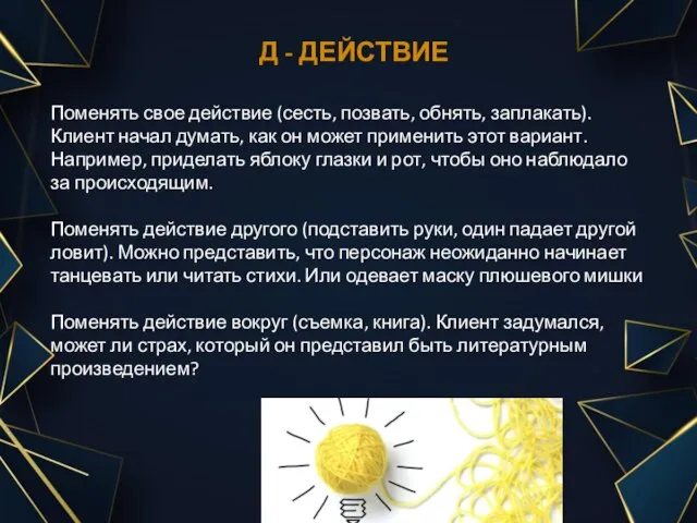 Д - ДЕЙСТВИЕ Поменять свое действие (сесть, позвать, обнять, заплакать). Клиент начал