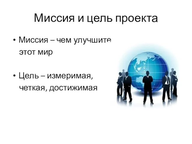 Миссия и цель проекта Миссия – чем улучшите этот мир Цель – измеримая, четкая, достижимая