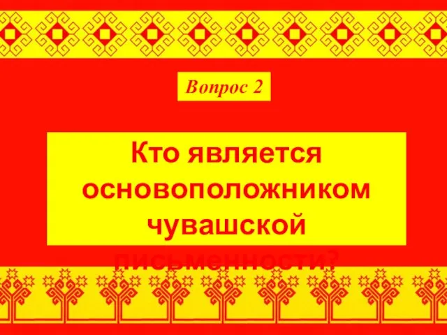 Вопрос 2 Кто является основоположником чувашской письменности?