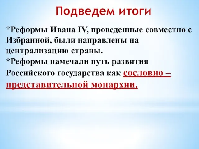 Подведем итоги *Реформы Ивана IV, проведенные совместно с Избранной, были направлены на