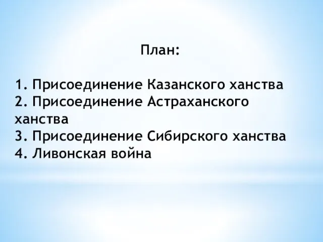 План: 1. Присоединение Казанского ханства 2. Присоединение Астраханского ханства 3. Присоединение Сибирского ханства 4. Ливонская война