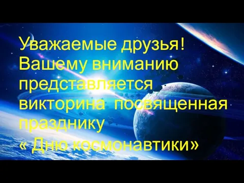 Уважаемые друзья! Вашему вниманию представляется викторина посвященная празднику « Дню космонавтики»