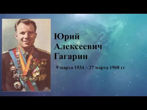 Юрий Алексеевич Гагарин 9 марта 1934 – 27 марта 1968 гг