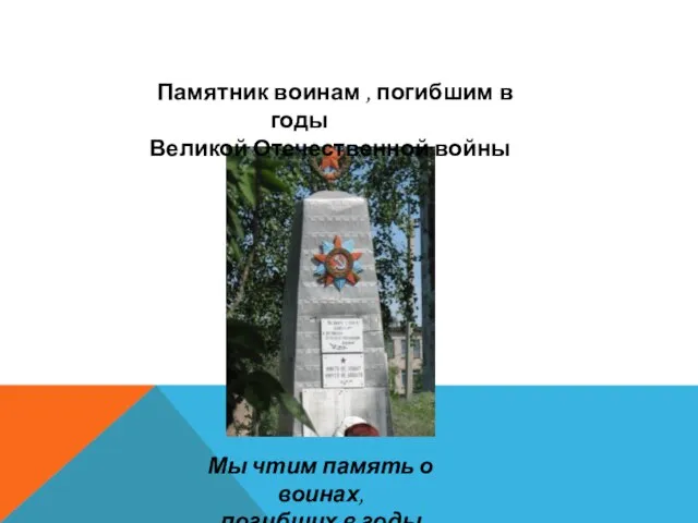 Памятник воинам , погибшим в годы Великой Отечественной войны Мы чтим память