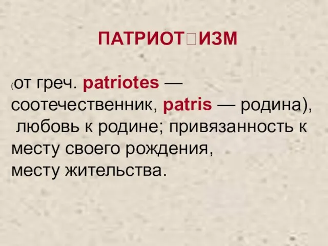 ПАТРИОТИЗМ (от греч. patriotes — соотечественник, patris — родина), любовь к родине;