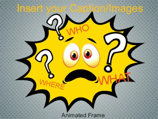 Insert your Caption/Images WHAT WHERE WHO Animated Frame