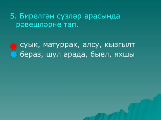 5. Бирелгән сүзләр арасында рәвешләрне тап. суык, матуррак, алсу, кызгылт бераз, шул арада, быел, яхшы