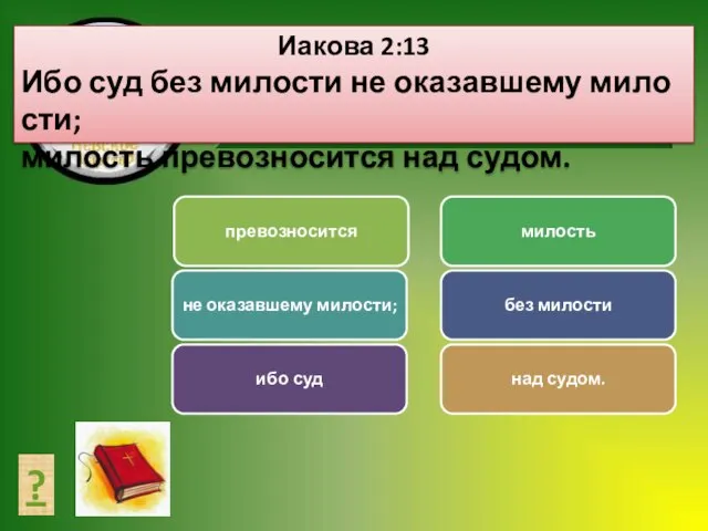 СОСТАВЬ ТЕКСТ ? Иакова 2:13 Ибо суд без милости не оказавшему милости; милость превозносится над судом.