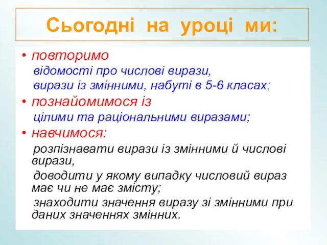 Сьогодні на уроці ми: повторимо відомості про числові вирази, вирази із змінними,