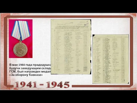 В мае 1944 года прадедушка, будучи заведующим складом ГСМ, был награжден медалью «За оборону Кавказа»