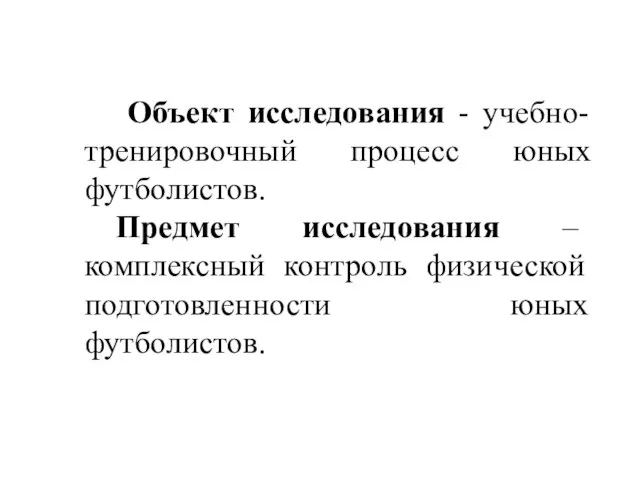 Объект исследования - учебно-тренировочный процесс юных футболистов. Предмет исследования – комплексный контроль физической подготовленности юных футболистов.