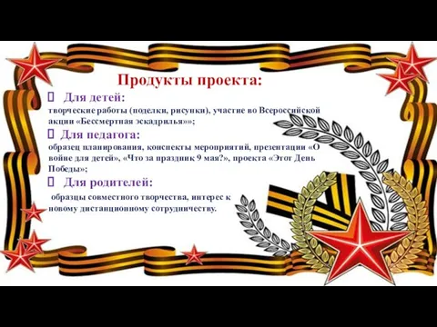 Продукты проекта: Для детей: творческие работы (поделки, рисунки), участие во Всероссийской акции