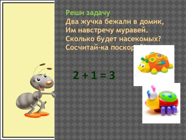 Реши задачу Два жучка бежали в домик, Им навстречу муравей. Сколько будет