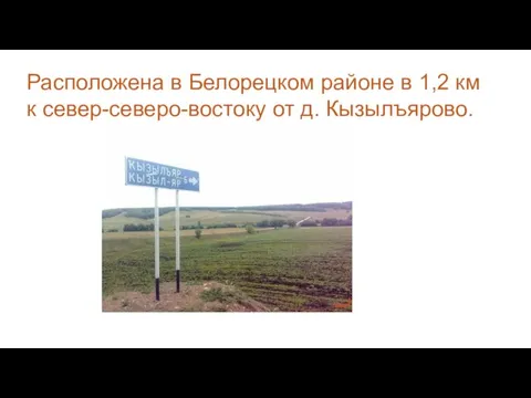 Расположена в Белорецком районе в 1,2 км к север-северо-востоку от д. Кызылъярово.