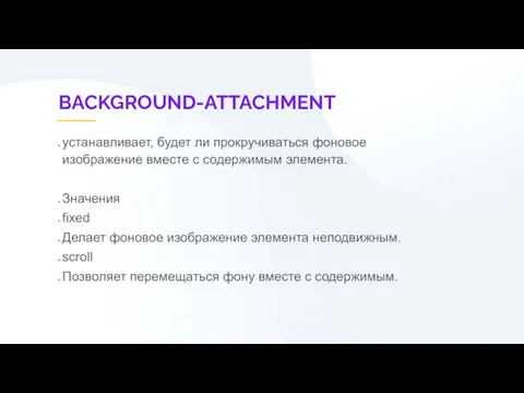 BACKGROUND-ATTACHMENT устанавливает, будет ли прокручиваться фоновое изображение вместе с содержимым элемента. Значения