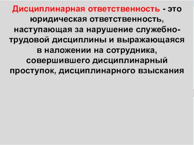 Дисциплинарная ответственность - это юридическая ответственность, наступающая за нарушение служебно-трудовой дисциплины и