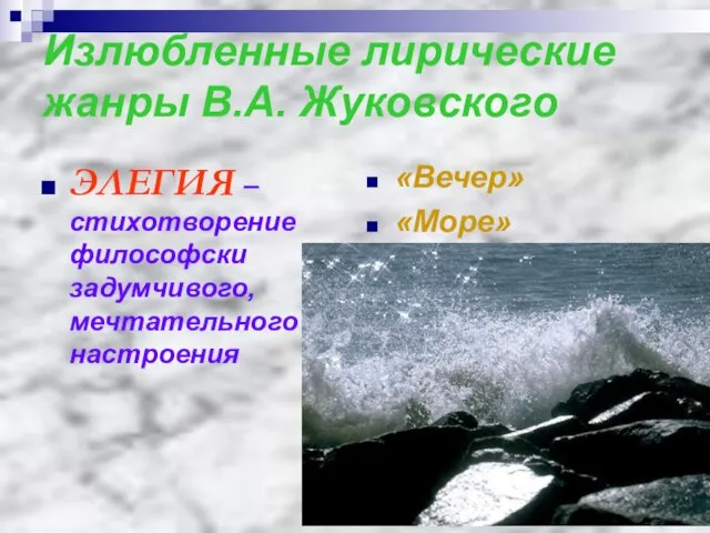 Излюбленные лирические жанры В.А. Жуковского ЭЛЕГИЯ – стихотворение философски задумчивого, мечтательного настроения «Вечер» «Море»