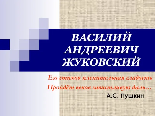 ВАСИЛИЙ АНДРЕЕВИЧ ЖУКОВСКИЙ Его стихов пленительная сладость Пройдёт веков завистливую даль… А.С. Пушкин