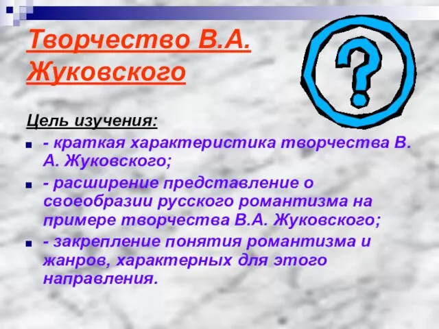 Творчество В.А. Жуковского Цель изучения: - краткая характеристика творчества В.А. Жуковского; -