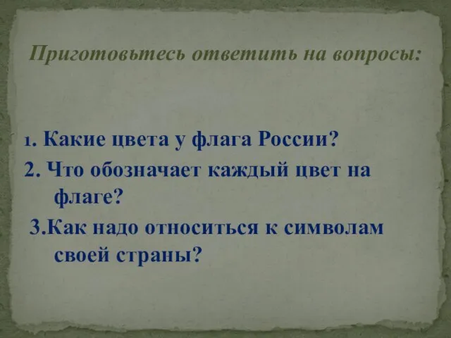 Приготовьтесь ответить на вопросы: 1. Какие цвета у флага России? 2. Что