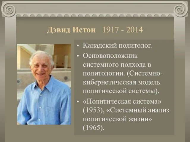 Дэвид Истон 1917 - 2014 Канадский политолог. Основоположник системного подхода в политологии.