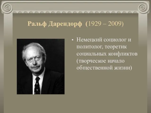 Ральф Дарендорф (1929 – 2009) Немецкий социолог и политолог, теоретик социальных конфликтов (творческое начало общественной жизни)
