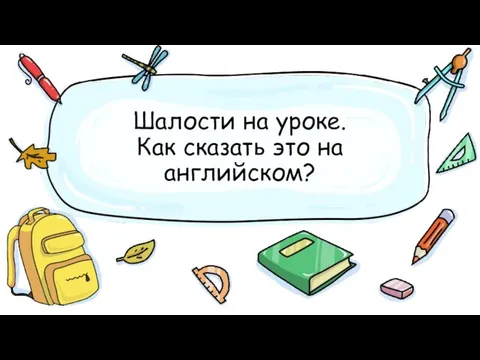 Шалости на уроке. Как сказать это на английском?