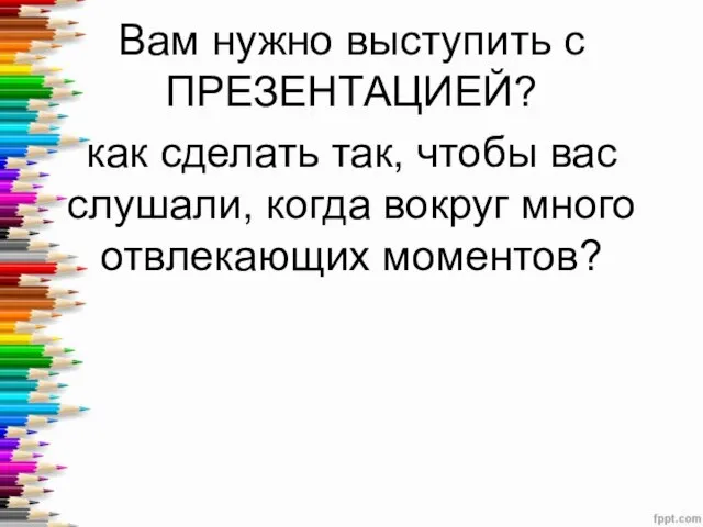 Вам нужно выступить с ПРЕЗЕНТАЦИЕЙ? как сделать так, чтобы вас слушали, когда вокруг много отвлекающих моментов?