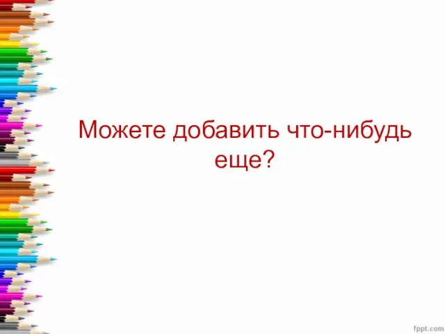 Можете добавить что-нибудь еще?