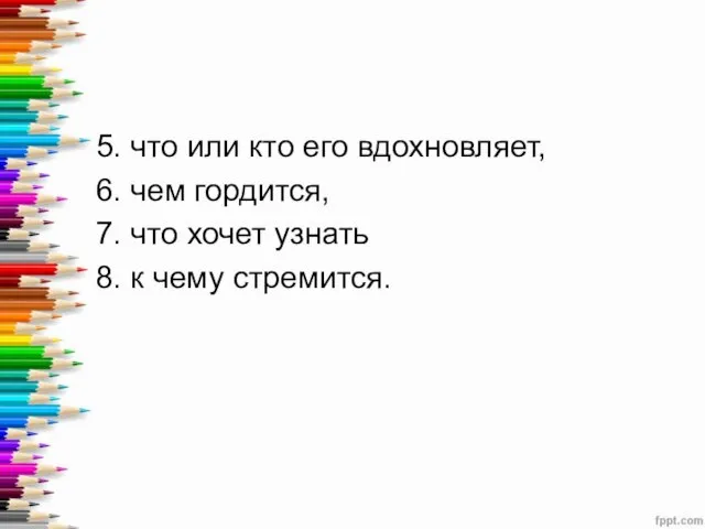 5. что или кто его вдохновляет, 6. чем гордится, 7. что хочет