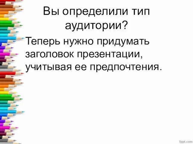 Вы определили тип аудитории? Теперь нужно придумать заголовок презентации, учитывая ее предпочтения.