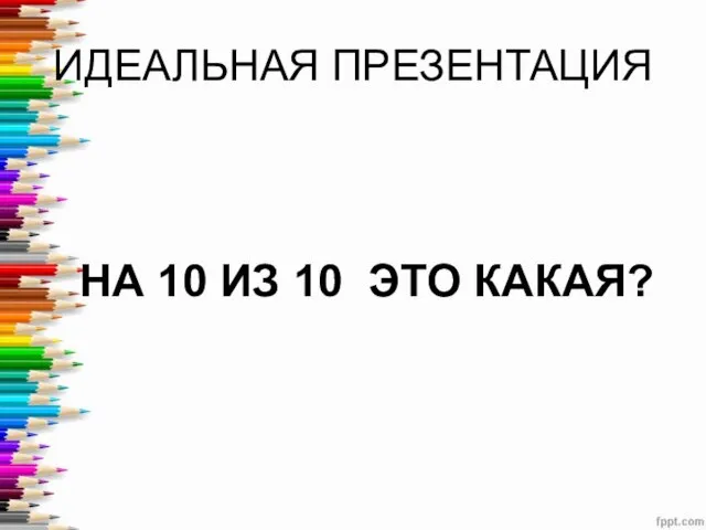 ИДЕАЛЬНАЯ ПРЕЗЕНТАЦИЯ НА 10 ИЗ 10 ЭТО КАКАЯ?