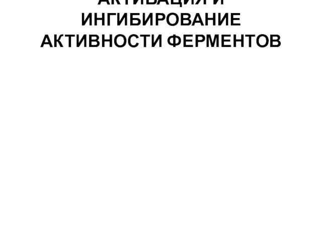 АКТИВАЦИЯ И ИНГИБИРОВАНИЕ АКТИВНОСТИ ФЕРМЕНТОВ