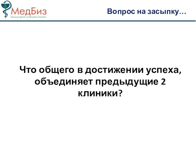 Что общего в достижении успеха, объединяет предыдущие 2 клиники? Вопрос на засыпку…