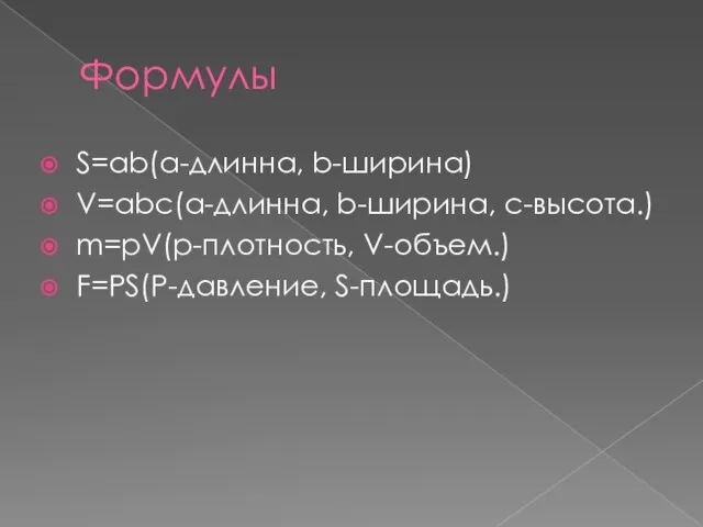 Формулы S=ab(a-длинна, b-ширина) V=abc(a-длинна, b-ширина, c-высота.) m=pV(p-плотность, V-объем.) F=PS(P-давление, S-площадь.)