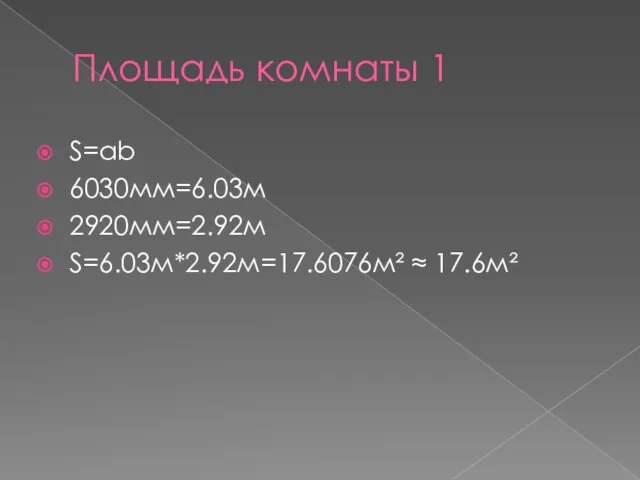 Площадь комнаты 1 S=ab 6030мм=6.03м 2920мм=2.92м S=6.03м*2.92м=17.6076м² ≈ 17.6м²