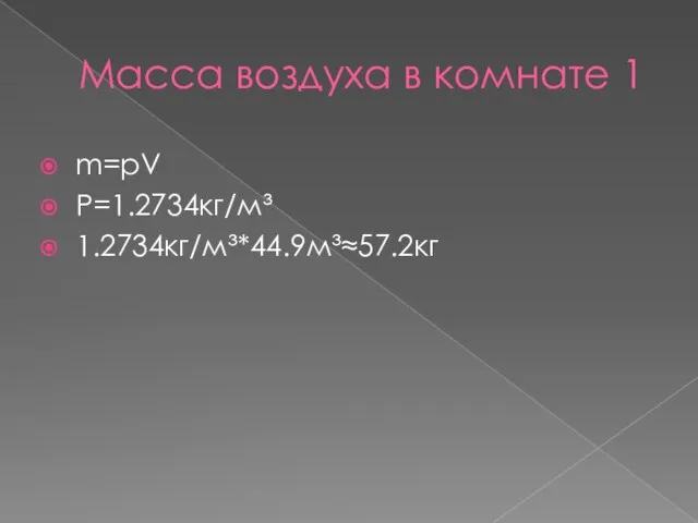 Масса воздуха в комнате 1 m=pV P=1.2734кг/м³ 1.2734кг/м³*44.9м³≈57.2кг