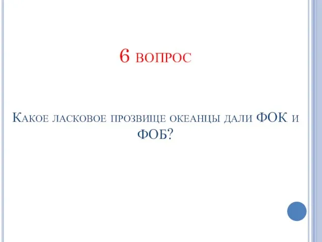 6 вопрос Какое ласковое прозвище океанцы дали ФОК и ФОБ?