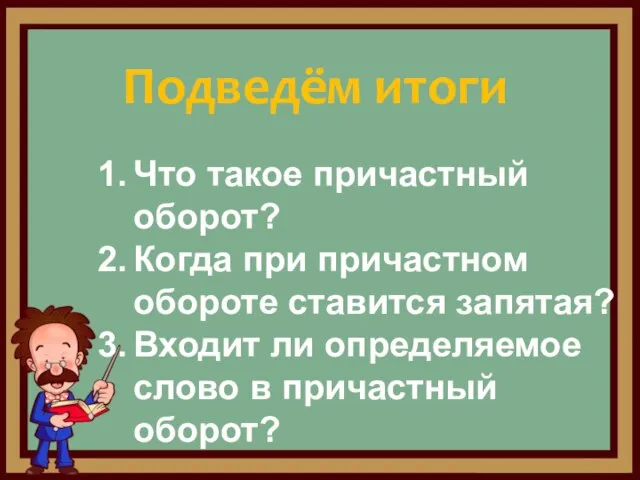 Подведём итоги Что такое причастный оборот? Когда при причастном обороте ставится запятая?