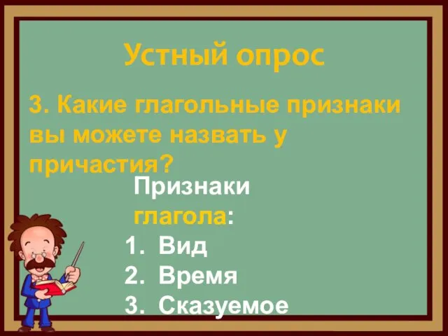 3. Какие глагольные признаки вы можете назвать у причастия? Устный опрос Признаки глагола: Вид Время Сказуемое