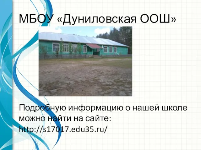 МБОУ «Дуниловская ООШ» Подробную информацию о нашей школе можно найти на сайте: http://s17017.edu35.ru/
