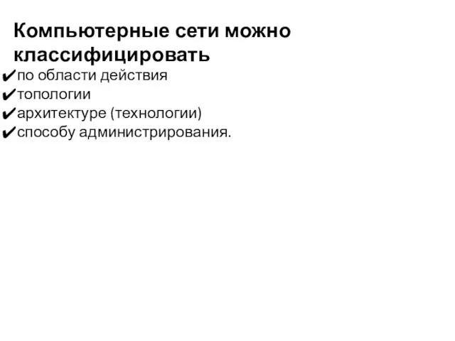 Компьютерные сети можно классифицировать по области действия топологии архитектуре (технологии) способу администрирования.